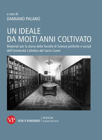 Un ideale da molti anni coltivato. Materiali per la storia della Facoltà di Scienze politiche e sociali dell'Università Cattolica del Sacro Cuore  - Libro Vita e Pensiero 2020, Università/Ricerche/Scienze politiche | Libraccio.it