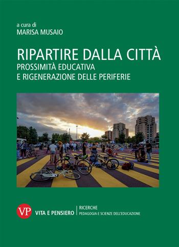 Ripartire dalla città. Prossimità educativa e rigenerazione delle periferie  - Libro Vita e Pensiero 2021, Ricerche/Pedagogia e scienze dell'educazione | Libraccio.it