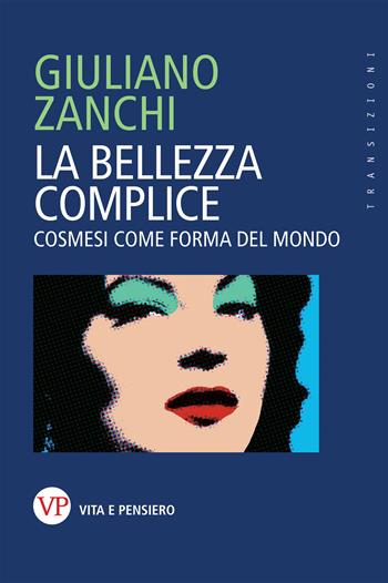 La bellezza complice. Cosmesi come forma del mondo - Giuliano Zanchi - Libro Vita e Pensiero 2020, Transizioni | Libraccio.it