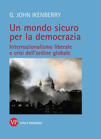 Un mondo sicuro per la democrazia. Internazionalismo liberale e crisi dell'ordine globale - John G. Ikenberry - Libro Vita e Pensiero 2021, Univ./Ric./Relaz. int. e scienza politica | Libraccio.it