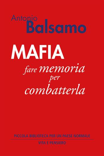 Mafia. Fare memoria per combatterla - Antonio Balsamo - Libro Vita e Pensiero 2022, Piccola biblioteca per un Paese normale | Libraccio.it