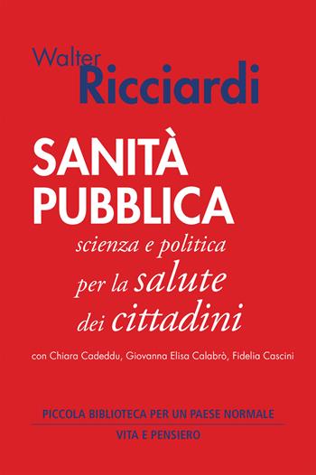 Sanità pubblica. Scienza e politica per la salute dei cittadini - Walter Ricciardi, Chiara Cadeddu, Giovanna Elisa Calabrò - Libro Vita e Pensiero 2021 | Libraccio.it