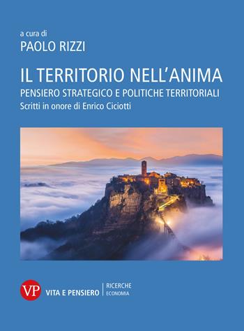 Il territorio nell'anima. Pensiero strategico e politiche territoriali. Scritti in onore di Enrico Ciciotti  - Libro Vita e Pensiero 2021, Università/Ricerche/Economia | Libraccio.it