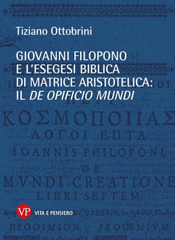 Giovanni Filopono e l'esegesi biblica di matrice aristotelica: il De opificio mundi - Tiziano F. Ottobrini - Libro Vita e Pensiero 2023, Temi metafisici e problemi del pensiero antico | Libraccio.it