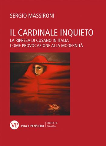 Il cardinale inquieto. La ripresa di Cusano in Italia come provocazione alla modernità - Sergio Massironi - Libro Vita e Pensiero 2021, Università/Ricerche/Filosofia | Libraccio.it