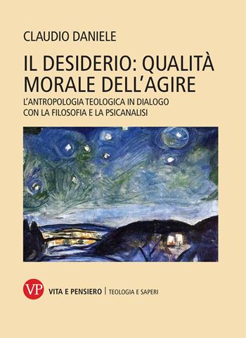 Il desiderio: qualità morale dell'agire. L'antropologia teologica in dialogo con la filosofia e la psicanalisi - Daniele Claudio - Libro Vita e Pensiero 2021, La teologia e i saperi | Libraccio.it