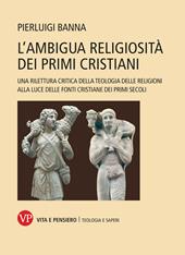 L'ambigua religiosità dei primi cristiani. Una rilettura critica della teologia delle religioni alla luce delle fonti cristiane dei primi secoli