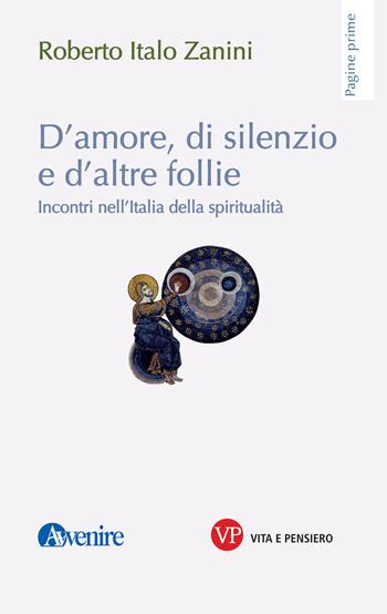 D'amore, di silenzio e d'altre follie. Incontri nell'Italia della spiritualità - Roberto Italo Zanini - Libro Vita e Pensiero 2021, Pagine prime | Libraccio.it