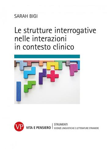 Le strutture interrogative nelle interazioni in contesto clinico - Sarah Bigi - Libro Vita e Pensiero 2022, Strumenti. Scienze linguistiche e letterature straniere | Libraccio.it