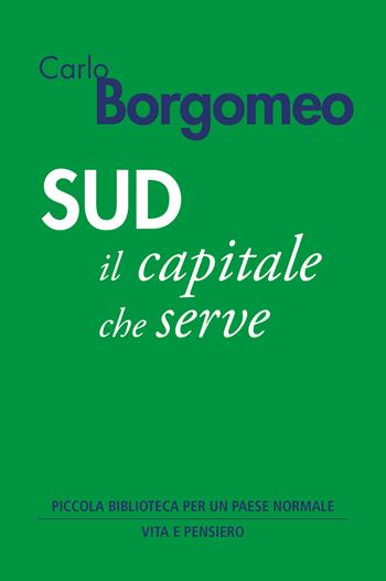 Sud. Il capitale che serve - Carlo Borgomeo - Libro Vita e Pensiero 2022, Piccola biblioteca per un Paese normale | Libraccio.it