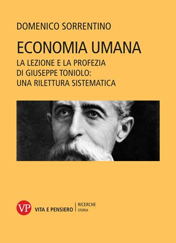 Economia umana. La lezione e la profezia di Giuseppe Toniolo: una rilettura sistematica - Domenico Sorrentino - Libro Vita e Pensiero 2021, Università/Ricerche/Storia | Libraccio.it