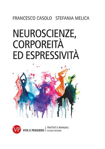 Neuroscienze, corporeità ed espressività - Francesco Casolo, Stefania Melica - Libro Vita e Pensiero 2022, Università/Trattati e manuali/Scienze motorie | Libraccio.it