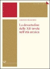 La desuetudine delle XII tavole nell'età arcaica - Lorenzo Franchini - Libro Vita e Pensiero 2004, Università/Ricerche/Diritto | Libraccio.it