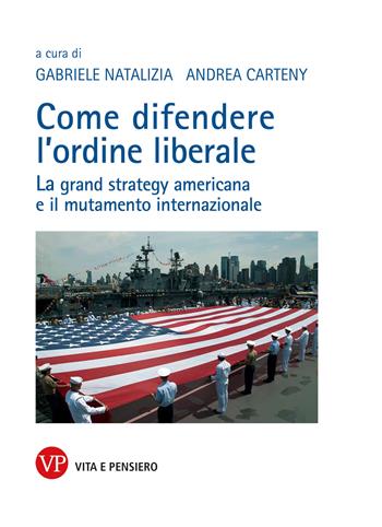 Come difendere l'ordine liberale. La grand strategy americana e il mutamente internazionale  - Libro Vita e Pensiero 2022, Relazioni internazionali e scienza politica. ASERI | Libraccio.it