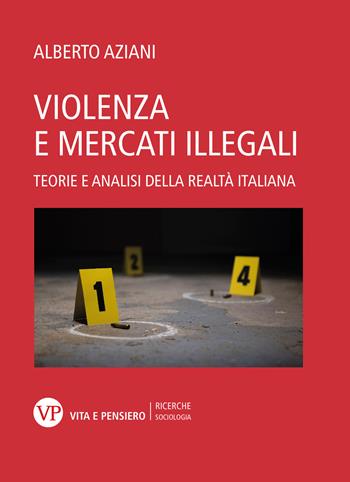 Violenza e mercati illegali. Teorie ed analisi della realtà italiana - Alberto Aziani - Libro Vita e Pensiero 2022, Ricerche/Sociologia | Libraccio.it