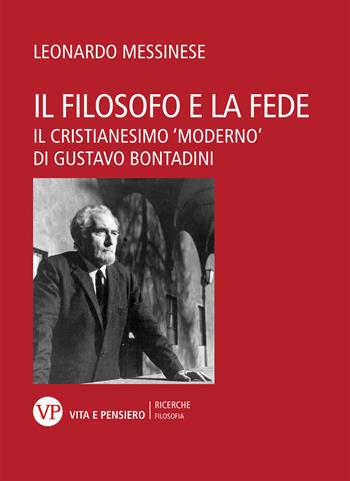 Il filosofo e la fede. Il cristianesimo «moderno» di Gustavo Bontadini - Leonardo Messinese - Libro Vita e Pensiero 2022, Filosofia ed esperienza religiosa | Libraccio.it