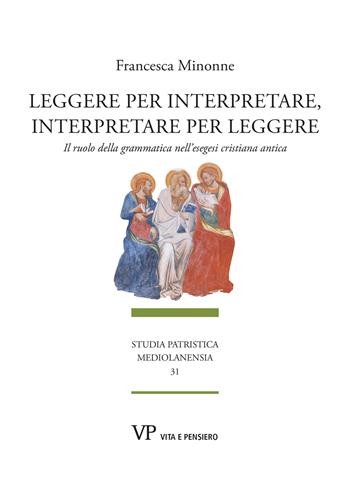 Leggere per interpretare, interpretare per leggere. Il ruolo della grammatica nell'esegesi cristiana antica - Francesca Minonne - Libro Vita e Pensiero 2023, Studia patristica mediolanensia | Libraccio.it