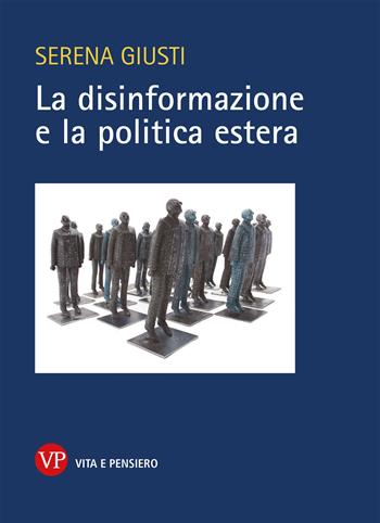 La disinformazione e la politica estera - Serena Giusti - Libro Vita e Pensiero 2023, Relazioni internazionali e scienza politica. ASERI | Libraccio.it