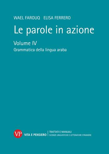 Le parole in azione. Vol. 4: Grammatica della lingua araba - Wael Farouq, Elisa Ferrero - Libro Vita e Pensiero 2022, Trattati e manuali. Scienze linguistiche e letterature straniere | Libraccio.it