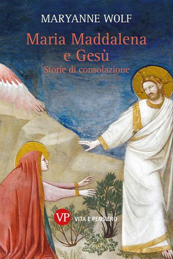 Maria Maddalena e Gesù. Storie di consolazione - Maryanne Wolf - Libro Vita e Pensiero 2023, Varia | Libraccio.it
