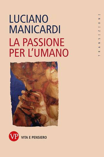 La passione per l'umano - Luciano Manicardi - Libro Vita e Pensiero 2023, Transizioni | Libraccio.it