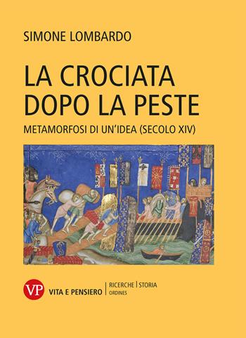 La crociata dopo la peste. Metamorfosi di un’idea (secolo XIV) - Simone Lombardo - Libro Vita e Pensiero 2023, Ricerche/Storia/Ordines | Libraccio.it