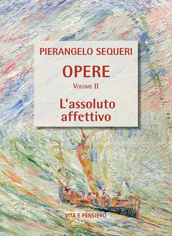 L'assoluto affettivo - Pierangelo Sequeri - Libro Vita e Pensiero 2023, Opere di PierAngelo Sequeri | Libraccio.it