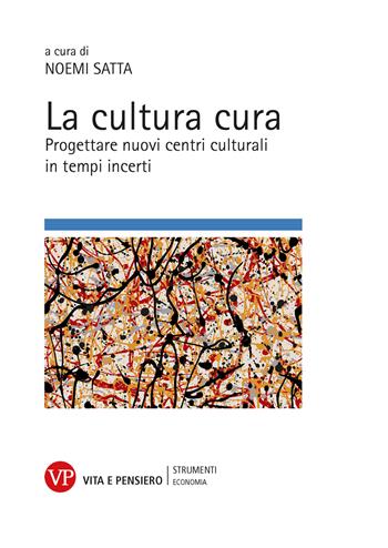 La cultura cura. Progettare nuovi centri culturali in tempi incerti - Noemi Satta - Libro Vita e Pensiero 2023, Strumenti/Economia/Contributi | Libraccio.it