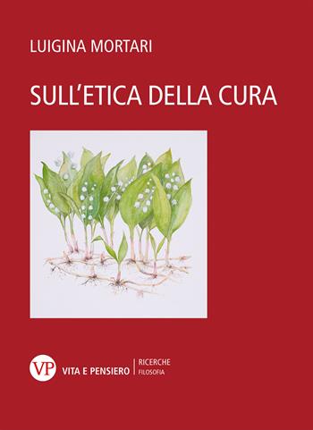 Sull'etica della cura - Luigina Mortari - Libro Vita e Pensiero 2023, Università/Ricerche/Filosofia | Libraccio.it
