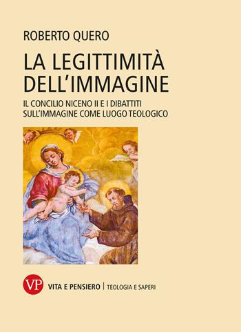 La legittimità dell'immagine. Il Concilio Niceno II e i dibattiti sull'immagine come luogo teologico - Roberto Quero - Libro Vita e Pensiero 2023, La teologia e i saperi | Libraccio.it