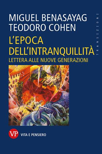 L'epoca dell'intranquillità. Lettera alle nuove generazioni - Miguel Benasayag, Teodoro Cohen - Libro Vita e Pensiero 2023, Transizioni | Libraccio.it