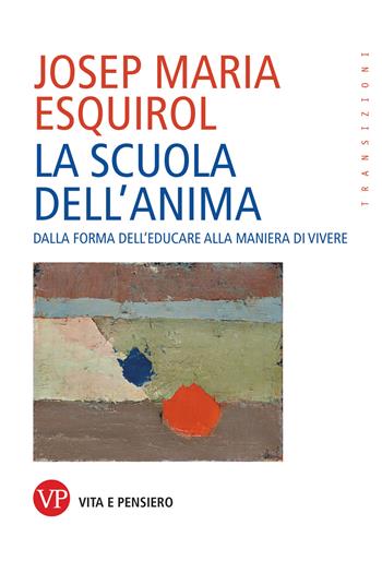 La scuola dell'anima. Dalla forma dell'educare alla maniera di vivere - Josep Maria Esquirol - Libro Vita e Pensiero 2024, Transizioni | Libraccio.it