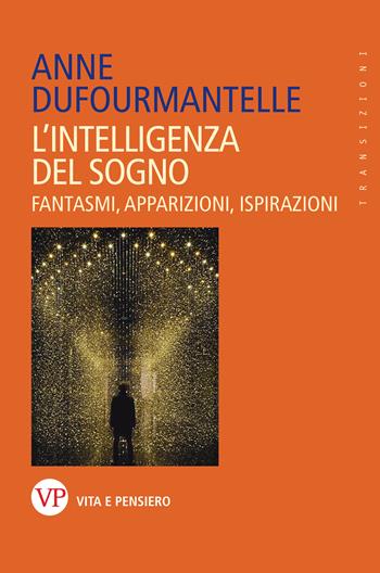 L'intelligenza del sogno. Fantasmi, apparizioni, ispirazioni - Anne Dufourmantelle - Libro Vita e Pensiero 2025, Transizioni | Libraccio.it