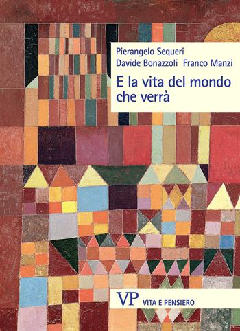 E la vita del mondo che verrà - Pierangelo Sequeri, Davide Bonazzoli, Franco Manzi - Libro Vita e Pensiero 2024, Sestante | Libraccio.it