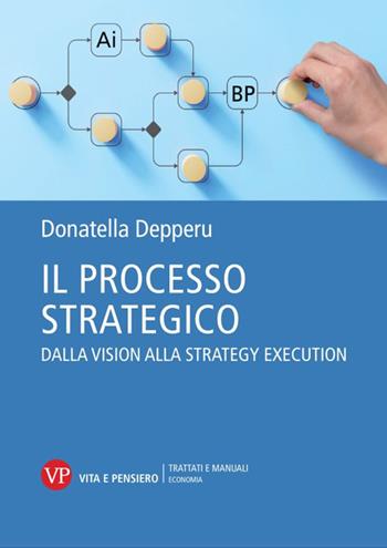 Il processo strategico. Dalla vision alla strategy execution - Donatella Depperu - Libro Vita e Pensiero 2024, Trattati e manuali. Economia | Libraccio.it