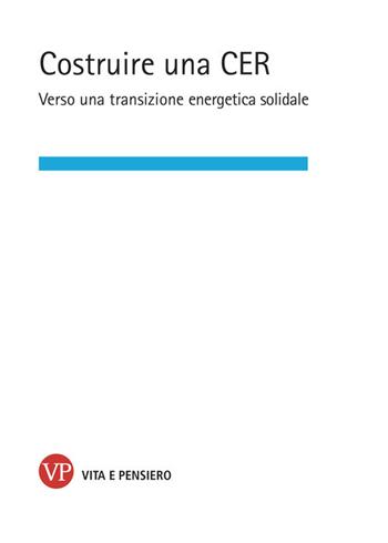 Costruire una CER. Verso una transizione energetica solidale  - Libro Vita e Pensiero 2025, Varia. Università | Libraccio.it