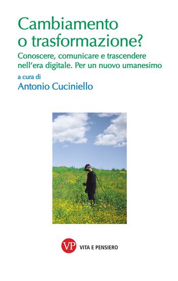 Cambiamento o trasformazione? Conoscere, comunicare e trascendere nell'era digitale. Per un nuovo umanesimo  - Libro Vita e Pensiero 2024, Varia. Università | Libraccio.it