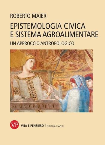 Epistemologia civica e sistema agroalimentare. Un approccio antropologico - Roberto Maier - Libro Vita e Pensiero 2024, La teologia e i saperi | Libraccio.it