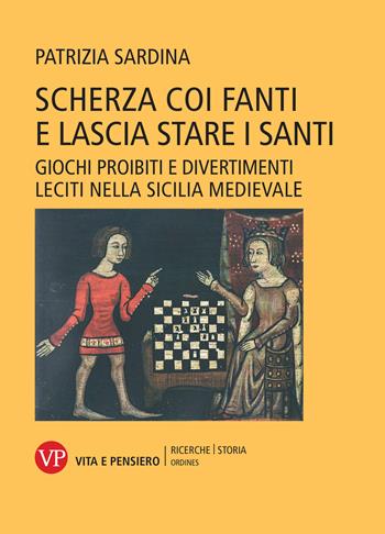 Scherza coi fanti e lascia stare i santi. Giochi proibiti e divertimenti leciti nella Sicilia medievale - Patrizia Sardina - Libro Vita e Pensiero 2024, Ricerche/Storia/Ordines | Libraccio.it