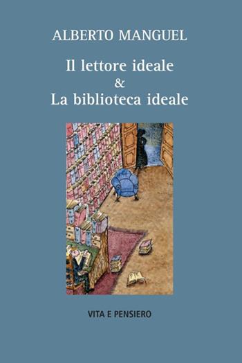 Il lettore ideale & la biblioteca ideale - Alberto Manguel - Libro Vita e Pensiero 2025, Varia. Saggistica | Libraccio.it