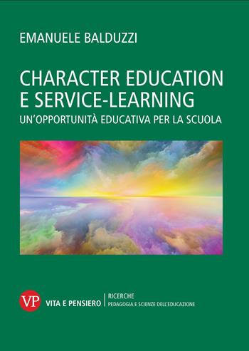 Character education e service learning. Un'opportunità educativa per la scuola - Emanuele Balduzzi - Libro Vita e Pensiero 2025, Ricerche/Pedagogia e scienze dell'educazione | Libraccio.it
