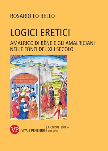 Logici eretici. Amalrico di Bène e gli amalriciani nelle fonti del XIII secolo - Rosario Lo Bello - Libro Vita e Pensiero 2025, Ricerche/Storia | Libraccio.it