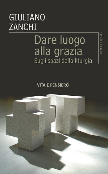Dare luogo alla grazia. Sugli spazi della liturgia - Giuliano Zanchi - Libro Vita e Pensiero 2025, Grani di senape | Libraccio.it