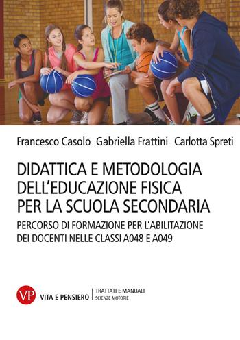 Didattica e metodologia dell'educazione fisica per la scuola secondaria. Percorso di formazione per l'abilitazione dei docenti nelle classi A048 e A049 - Francesco Casolo, Gabriella Frattini, Carlotta Spreti - Libro Vita e pensiero 2026, Trattati e manuali. Scienze motorie | Libraccio.it