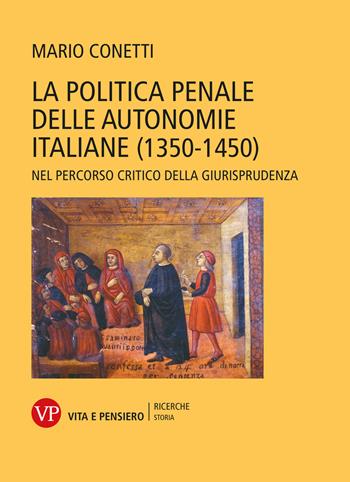 La politica penale delle autonomie italiane (1350-1450). Nel percorso critico della giurisprudenza - Mario Conetti - Libro Vita e Pensiero 2026, Ricerche. Storia | Libraccio.it