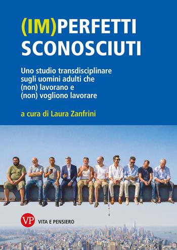 (Im)perfetti sconosciuti. Uno studio transdisciplinare sugli uomini adulti che (non) lavorano e (non) vogliono lavorare  - Libro Vita e Pensiero 2026, Varia. Università | Libraccio.it