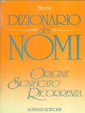 Dizionario dei nomi - Annarosa Selene - Libro Armenia 1989, Dizionari | Libraccio.it