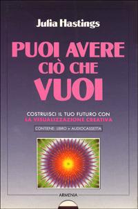 Puoi avere ciò che vuoi. Costruisci il tuo futuro con la visualizzazione creativa. Con audiocassetta - Julia Hastings - Libro Armenia 1995, La via positiva | Libraccio.it