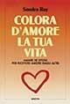 Colora d'amore la tua vita. Amare se stessi per ricevere amore dagli altri - Sondra Ray - Libro Armenia 1995, La via positiva | Libraccio.it