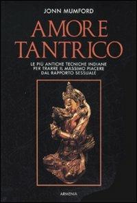 Amore tantrico. Le più antiche tecniche indiane per trarre il massimo piacere dal rapporto sessuale - John Mumford - Libro Armenia 1996, Erotismo e sessualità | Libraccio.it